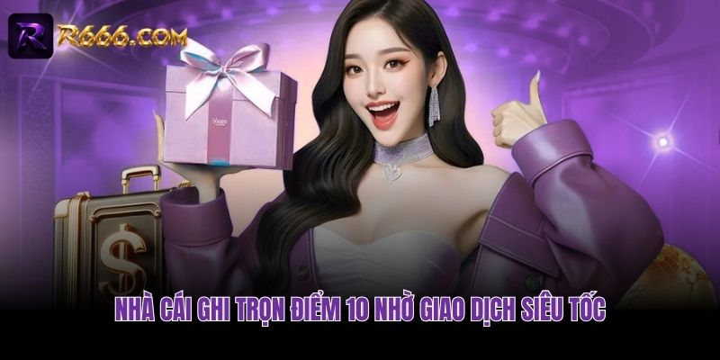Nhà cái ghi trọn điểm 10 nhờ giao dịch siêu tốc