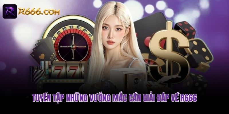 Tuyển tập những vướng mắc cần giải đáp về R666