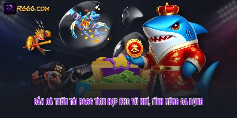 Bắn cá Thần Tài R666 tích hợp kho vũ khí, tính năng đa dạng