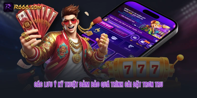 Các lưu ý kỹ thuật đảm bảo quá trình cài đặt trơn tru