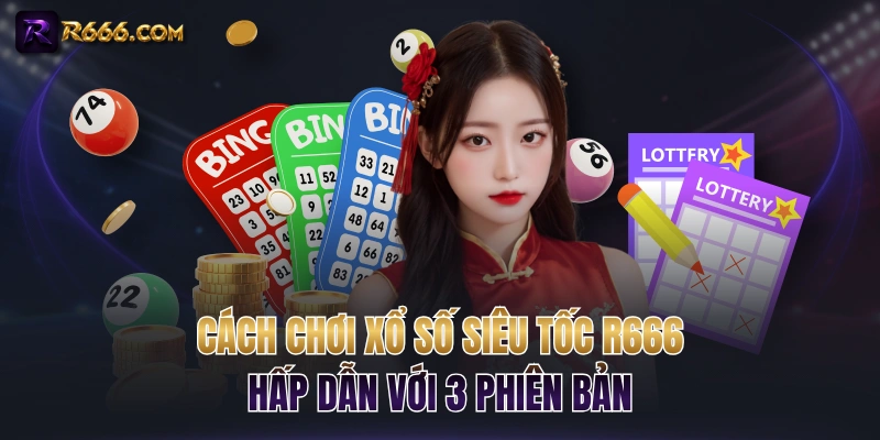Cách Chơi Xổ Số Siêu Tốc R666 Hấp Dẫn Với 3 Phiên Bản