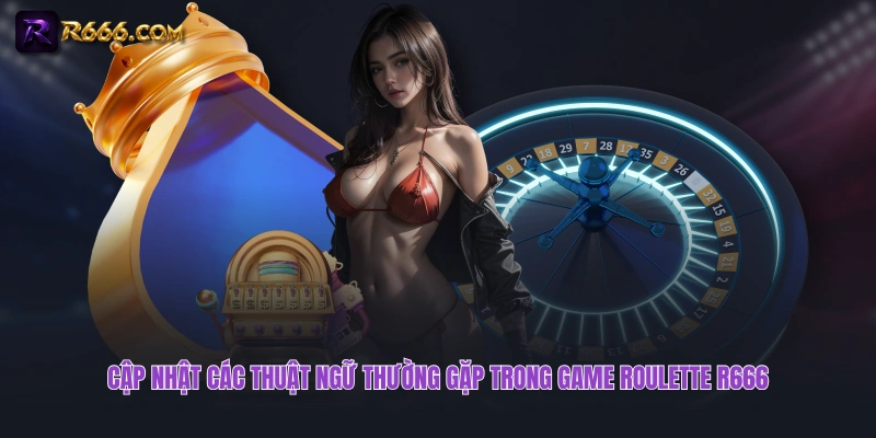 Cập nhật các thuật ngữ thường gặp trong game Roulette R666