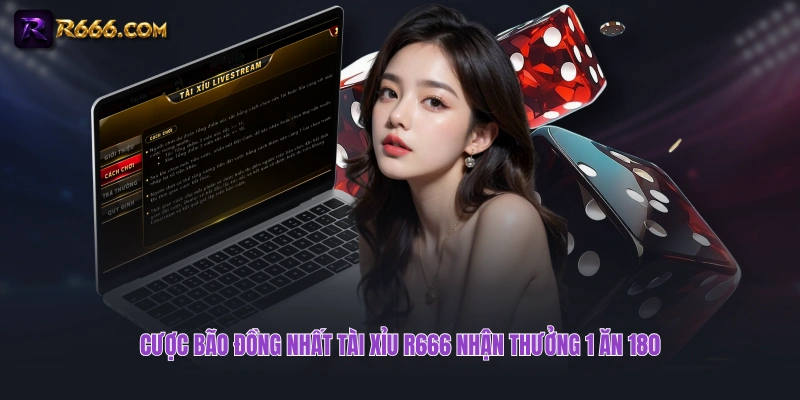 Cược bão đồng nhất Tài Xỉu R666 nhận thưởng 1 ăn 180