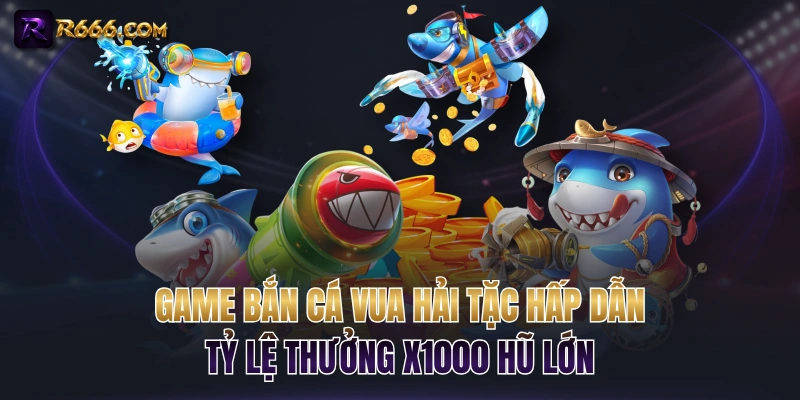 Game Bắn Cá Vua Hải Tặc Hấp Dẫn, Tỷ Lệ Thưởng x1000 Hũ Lớn
