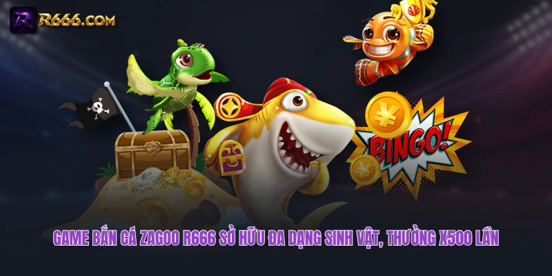 Game bắn cá Zagoo R666 sở hữu đa dạng sinh vật, thưởng x500 lần