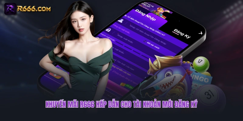 Khuyến mãi R666 hấp dẫn cho tài khoản mới đăng ký