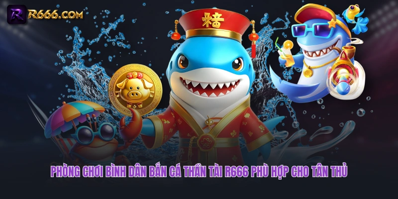 Phòng chơi bình dân bắn cá Thần Tài R666 phù hợp cho tân thủ