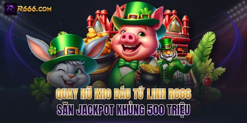 Quay Hũ Kho Báu Tứ Linh R666 Săn Jackpot Khủng 500 Triệu