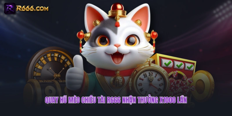 Quay hũ Mèo Chiêu Tài R666 nhận thưởng x1000 lần