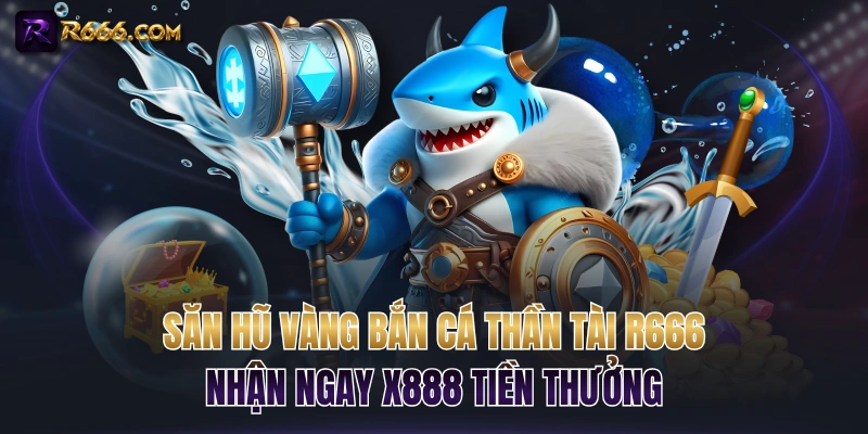Săn Hũ Vàng Bắn Cá Thần Tài R666 Nhận Ngay x888 Tiền Thưởng
