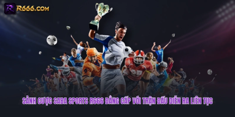 Sảnh cược SABA Sports R666 đẳng cấp với trận đấu diễn ra liên tục