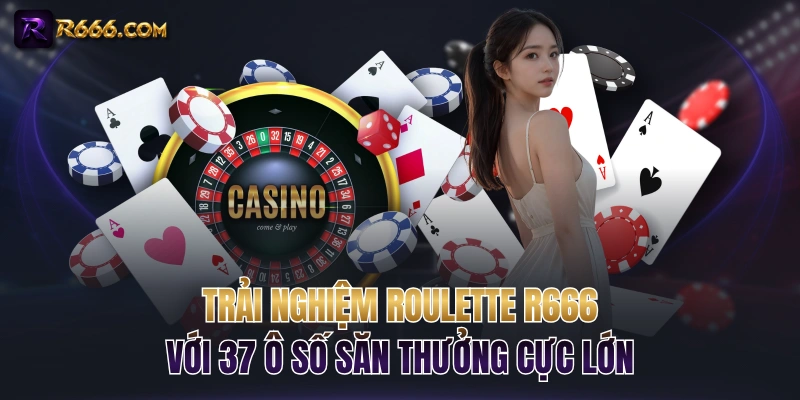 Trải Nghiệm Roulette R666 Với 37 Ô Số Săn Thưởng Cực Lớn