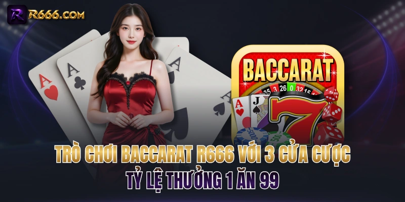 Trò Chơi Baccarat R666 Với 3 Cửa Cược, Tỷ Lệ Thưởng 1 Ăn 99