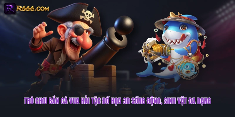 Trò chơi bắn cá Vua Hải Tặc đồ họa 3D sống động, sinh vật đa dạng