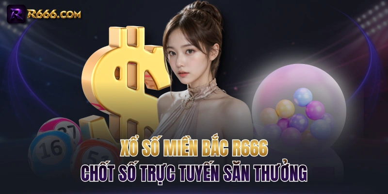 Xổ Số Miền Bắc R666 - Chốt Số Trực Tuyến Săn Thưởng
